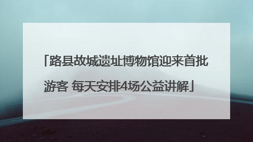 路县故城遗址博物馆迎来首批游客 每天安排4场公益讲解