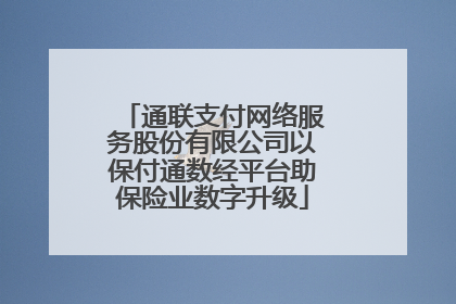通联支付网络服务股份有限公司以保付通数经平台助保险业数字升级