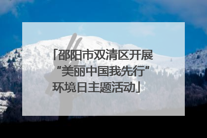 邵阳市双清区开展“美丽中国我先行”环境日主题活动