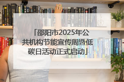 邵阳市2025年公共机构节能宣传周暨低碳日活动正式启动