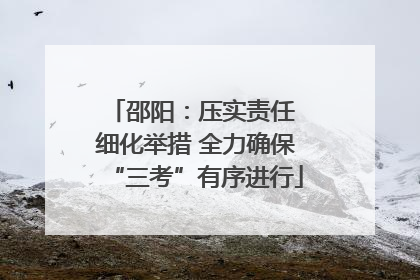 邵阳：压实责任 细化举措 全力确保“三考”有序进行