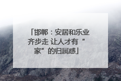 邯郸：安居和乐业齐步走 让人才有“家”的归属感