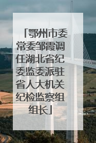 鄂州市委常委邹霞调任湖北省纪委监委派驻省人大机关纪检监察组组长