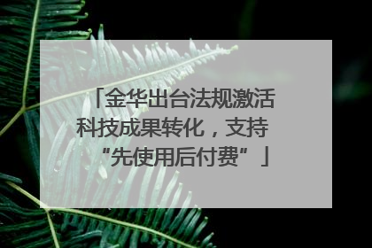金华出台法规激活科技成果转化，支持“先使用后付费”