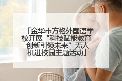 金华市方格外国语学校开展“科技赋能教育 创新引领未来”无人机进校园主题活动