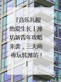 音乐扎根 热爱生长丨潍坊新青年攻略来袭，三天两夜玩转潍坊！