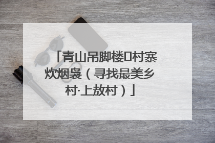 青山吊脚楼 村寨炊烟袅（寻找最美乡村·上敖村）