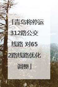 青岛将停运312路公交线路 对652路线路优化调整