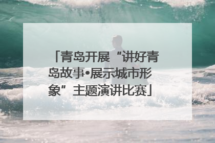 青岛开展“讲好青岛故事•展示城市形象”主题演讲比赛