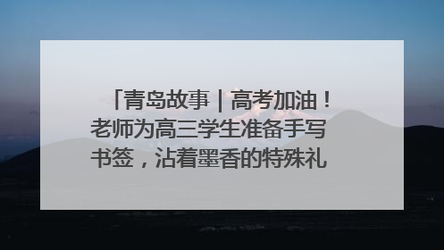 青岛故事｜高考加油！老师为高三学生准备手写书签，沾着墨香的特殊礼物有满满的祝福
