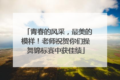 青春的风采，最美的模样！老师祝贺你们操舞锦标赛中获佳绩