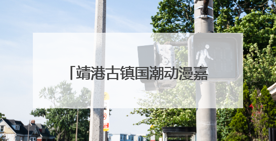 靖港古镇国潮动漫嘉年华高能开局！哪吒领衔百人cos天团等你闯天关、赢豪礼！