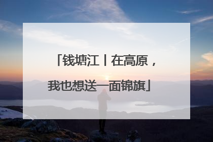 钱塘江丨在高原，我也想送一面锦旗