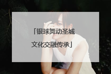 银球舞动圣城 文化交融传承