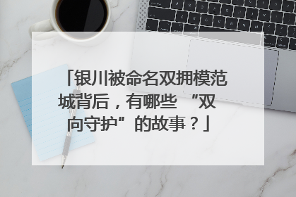 银川被命名双拥模范城背后，有哪些 “双向守护”的故事？