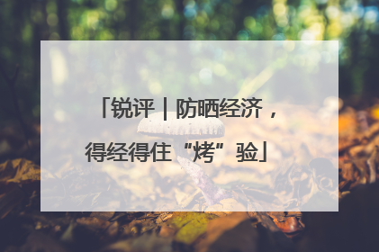 锐评｜防晒经济，得经得住“烤”验