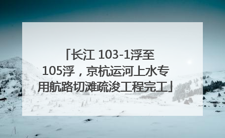 长江 103-1浮至 105浮，京杭运河上水专用航路切滩疏浚工程完工