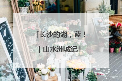 长沙的湖，蓝！｜山水洲城记