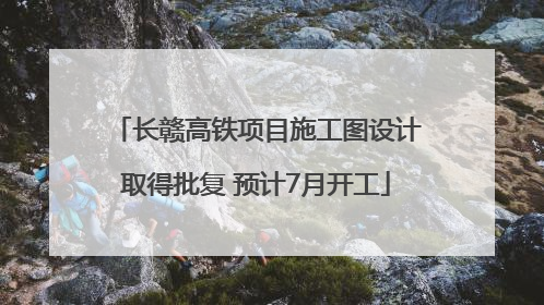 长赣高铁项目施工图设计取得批复 预计7月开工