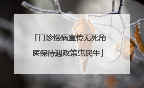 门诊慢病宣传无死角 医保待遇政策惠民生