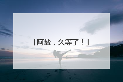 阿盐，久等了！
