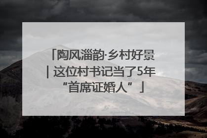 陶风淄韵·乡村好景｜这位村书记当了5年“首席证婚人”