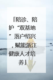 陪诊、陪护“双基地”落户绍兴，赋能浙江健康人才培养