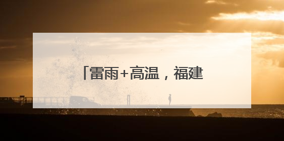 雷雨+高温，福建中考期间谨防中暑