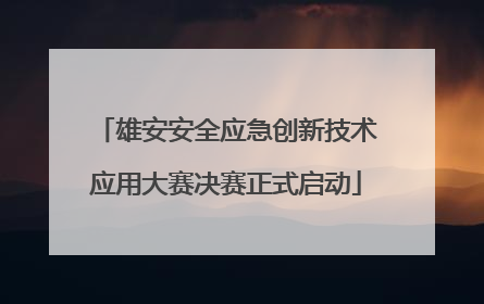 雄安安全应急创新技术应用大赛决赛正式启动