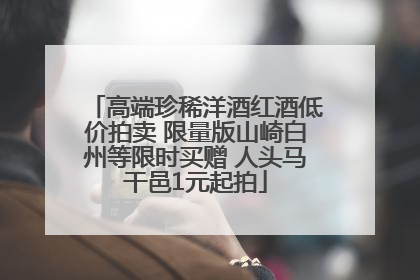 高端珍稀洋酒红酒低价拍卖 限量版山崎白州等限时买赠 人头马干邑1元起拍