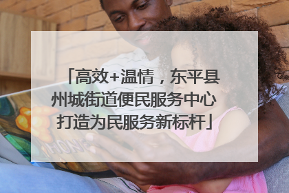 高效+温情，东平县州城街道便民服务中心打造为民服务新标杆
