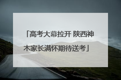 高考大幕拉开 陕西神木家长满怀期待送考