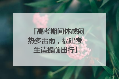 高考期间体感闷热多雷雨，福建考生请提前出行