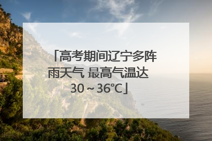 高考期间辽宁多阵雨天气 最高气温达30～36℃