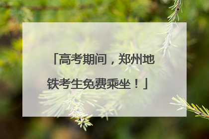 高考期间，郑州地铁考生免费乘坐！
