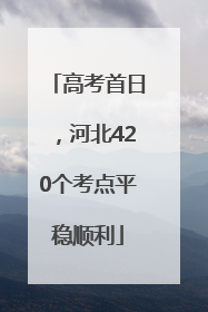 高考首日，河北420个考点平稳顺利