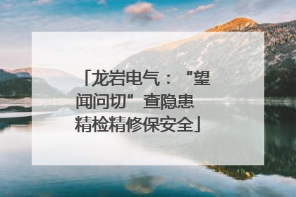 龙岩电气：“望闻问切”查隐患 精检精修保安全