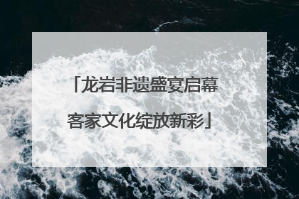 龙岩非遗盛宴启幕 客家文化绽放新彩