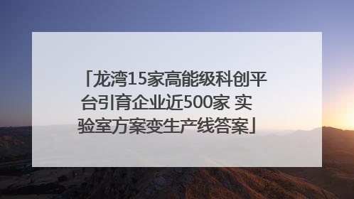 龙湾15家高能级科创平台引育企业近500家 实验室方案变生产线答案