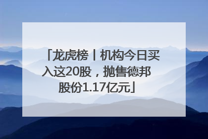 龙虎榜丨机构今日买入这20股，抛售德邦股份1.17亿元