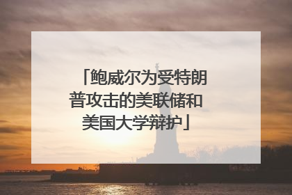 鲍威尔为受特朗普攻击的美联储和美国大学辩护