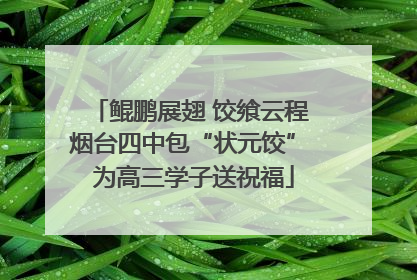 鲲鹏展翅 饺飨云程 烟台四中包“状元饺” 为高三学子送祝福