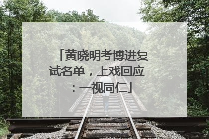 黄晓明考博进复试名单，上戏回应：一视同仁