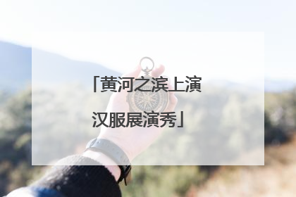 黄河之滨上演汉服展演秀