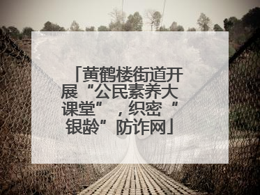 黄鹤楼街道开展“公民素养大课堂”，织密“银龄”防诈网
