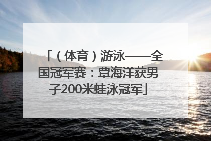 （体育）游泳——全国冠军赛：覃海洋获男子200米蛙泳冠军