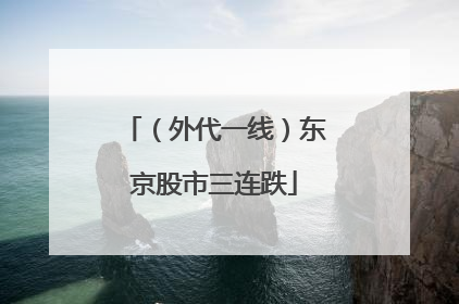 （外代一线）东京股市三连跌