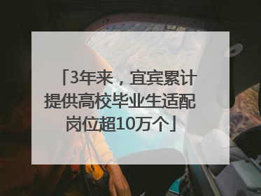3年来，宜宾累计提供高校毕业生适配岗位超10万个