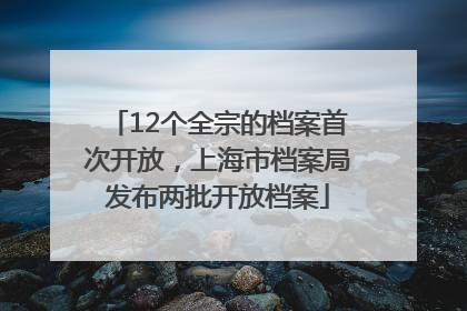 12个全宗的档案首次开放，上海市档案局发布两批开放档案