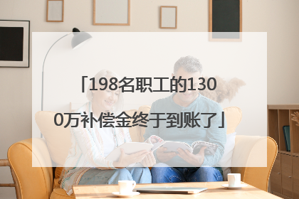 198名职工的1300万补偿金终于到账了